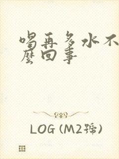 喝再多水不尿怎么回事