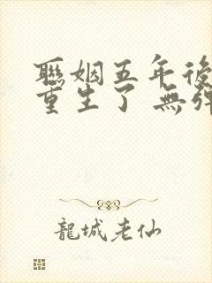 联姻五年后,她重生了 无弹窗