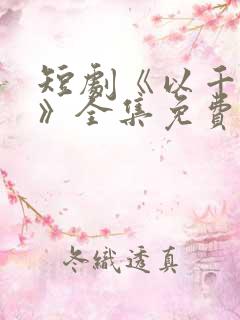 短剧《以千入局》全集免费观看