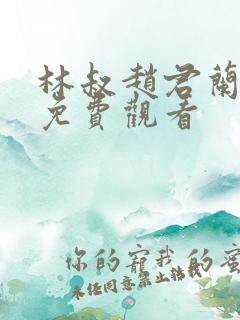 林叔赵君兰短剧免费观看