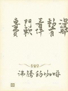 专门看动漫的免费软件有哪些