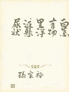 尿液里有白色絮状悬浮物怎么回事