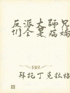 反派大师兄师妹们全是病娇 最新章节 无弹窗