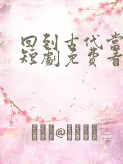 回到古代当太子短剧免费看