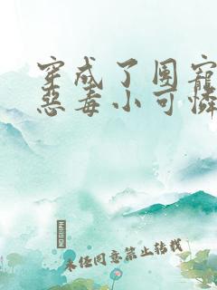 穿成了团宠家的恶毒小可怜小说全文免费阅读