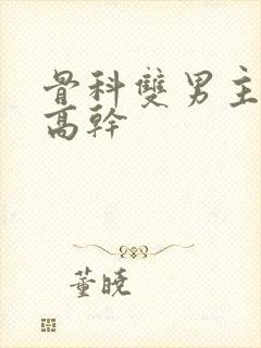 骨科双男主年下高干