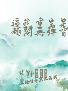 逼我重生是吧笔趣阁无弹窗