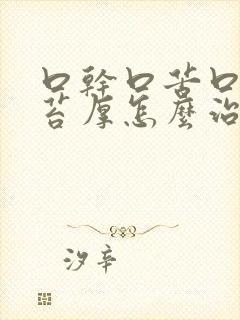 口干口苦口臭舌苔厚怎么治