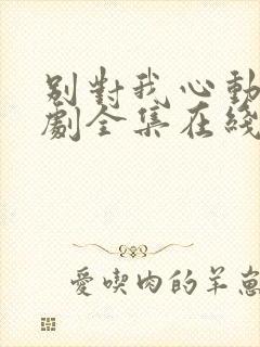 别对我心动电视剧全集在线观看免费