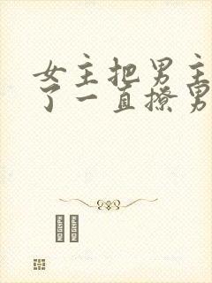 女主把男主囚禁了一直撩男主小说