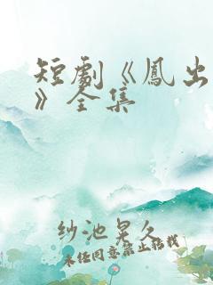 短剧《凤出祁山》全集