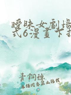暧昧女剧场下拉式6漫画下拉式