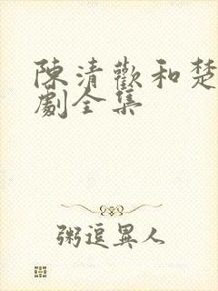 陈清欢和楚凡短剧全集