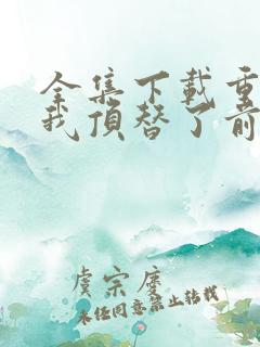 全集下载重生后我顶替了前夫白月光