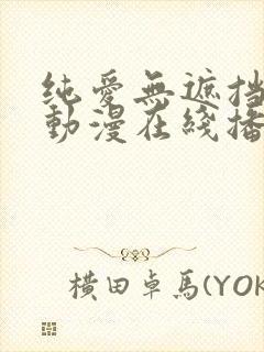 纯爱无遮挡h肉动漫在线播放