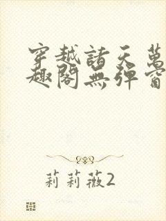 穿越诸天万界笔趣阁无弹窗