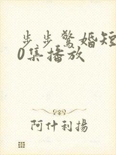 步步惊婚短剧60集播放