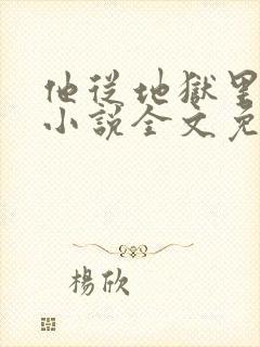 他从地狱里走来小说全文免费阅读