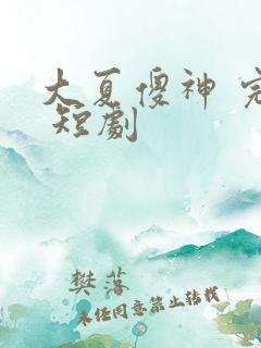 大夏傻神 完整 短剧