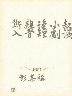 断亲后小叔宠我入骨短剧演员