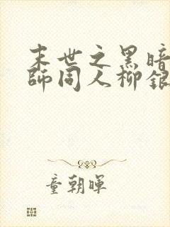 末世之黑暗召唤师同人柳银纱