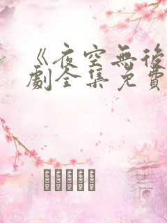 《夜空无后》短剧全集免费观看高清