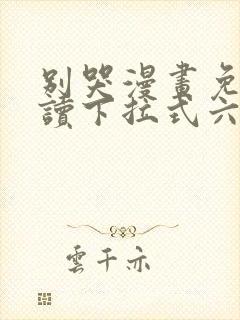 别哭漫画免费阅读下拉式六漫画