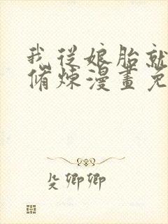 我从娘胎就开始修炼漫画免费高清完整版