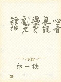 短剧遇见心软的神免费观看