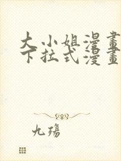 大小姐漫画免费下拉式漫画