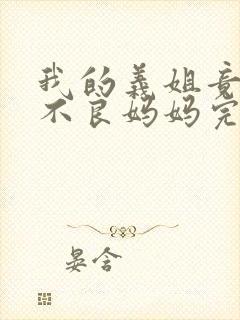 我的义姐竟然是不良妈妈完整视频