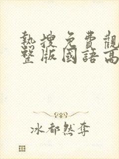 热搜免费观看完整版国语高清