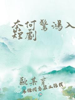 奈何惊鸿入我心短剧