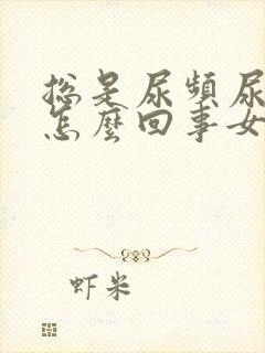 总是尿频尿不尽怎么回事女士