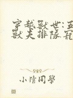 穿越兽世:五个兽夫排队宠完整阅读