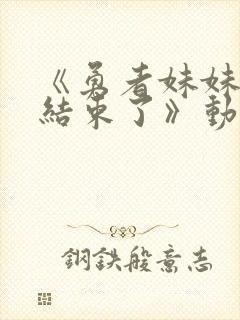 《勇者妹妹冒险结束了》动漫免费看