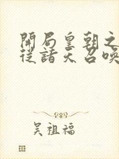 开局皇朝之主,从诸天召唤神魔txt下载