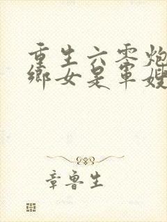 重生六零炮灰下乡女是军嫂