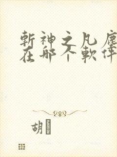 斩神之凡尘神域在哪个软件可以看