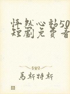 怦然心动50岁短剧免费看完整版