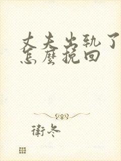 丈夫出轨了妻子怎么挽回