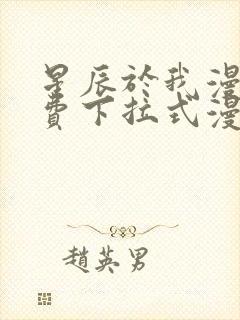 星辰于我漫画免费下拉式漫画免费观看爱漫画