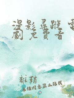 漫影寻踪 电视剧 免费看