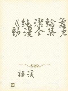 《纯洁轮舞曲》动漫全集免费观看