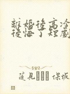 离婚后高冷总裁后悔了短剧