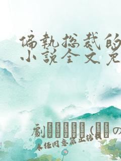 偏执总裁的罪妻小说全文免费阅读