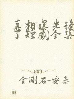 真相曝光后我笑了短剧全集免费观看