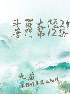 斗罗大陆2绝世唐门第12集