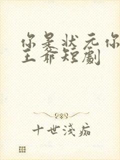 你是状元你爹是王爷短剧