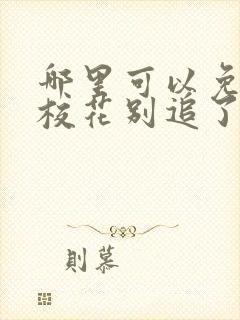 哪里可以免费看校花别追了